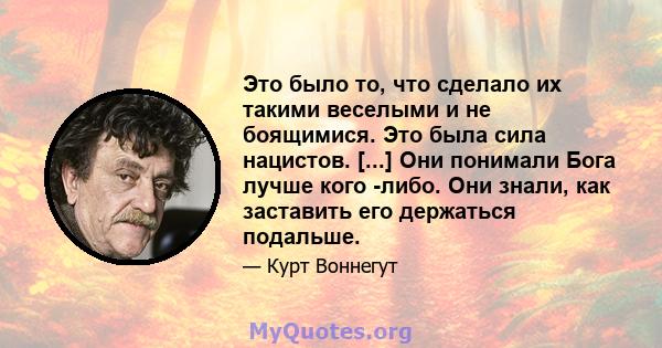 Это было то, что сделало их такими веселыми и не боящимися. Это была сила нацистов. [...] Они понимали Бога лучше кого -либо. Они знали, как заставить его держаться подальше.