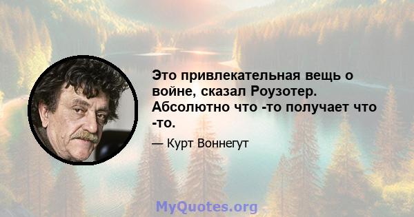 Это привлекательная вещь о войне, сказал Роузотер. Абсолютно что -то получает что -то.