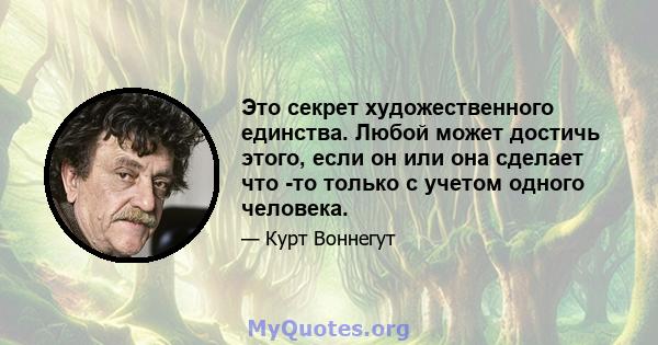 Это секрет художественного единства. Любой может достичь этого, если он или она сделает что -то только с учетом одного человека.