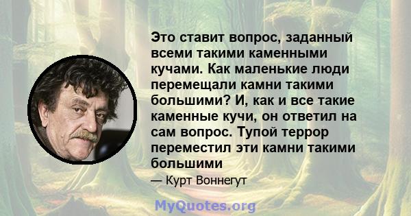 Это ставит вопрос, заданный всеми такими каменными кучами. Как маленькие люди перемещали камни такими большими? И, как и все такие каменные кучи, он ответил на сам вопрос. Тупой террор переместил эти камни такими