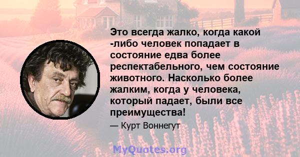 Это всегда жалко, когда какой -либо человек попадает в состояние едва более респектабельного, чем состояние животного. Насколько более жалким, когда у человека, который падает, были все преимущества!