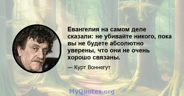 Евангелия на самом деле сказали: не убивайте никого, пока вы не будете абсолютно уверены, что они не очень хорошо связаны.