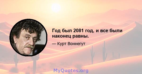 Год был 2081 год, и все были наконец равны.