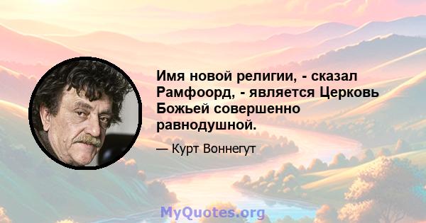 Имя новой религии, - сказал Рамфоорд, - является Церковь Божьей совершенно равнодушной.