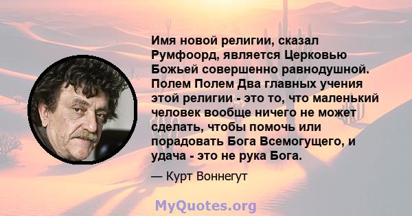 Имя новой религии, сказал Румфоорд, является Церковью Божьей совершенно равнодушной. Полем Полем Два главных учения этой религии - это то, что маленький человек вообще ничего не может сделать, чтобы помочь или