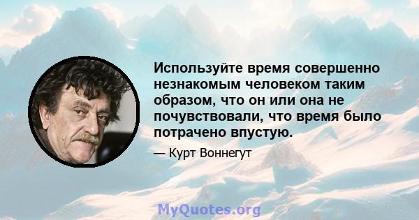 Используйте время совершенно незнакомым человеком таким образом, что он или она не почувствовали, что время было потрачено впустую.