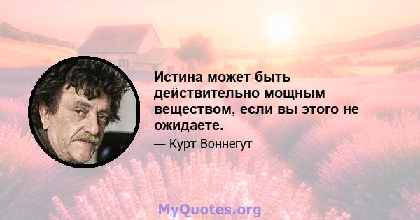 Истина может быть действительно мощным веществом, если вы этого не ожидаете.