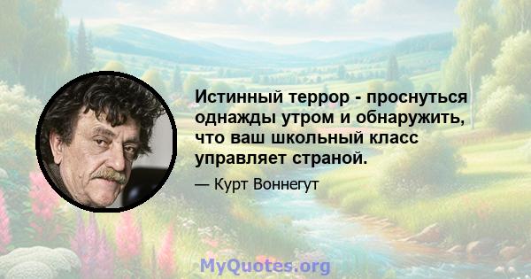 Истинный террор - проснуться однажды утром и обнаружить, что ваш школьный класс управляет страной.