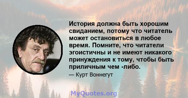 История должна быть хорошим свиданием, потому что читатель может остановиться в любое время. Помните, что читатели эгоистичны и не имеют никакого принуждения к тому, чтобы быть приличным чем -либо.