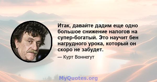 Итак, давайте дадим еще одно большое снижение налогов на супер-богатый. Это научит бен нагрудного урока, который он скоро не забудет.