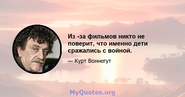 Из -за фильмов никто не поверит, что именно дети сражались с войной.