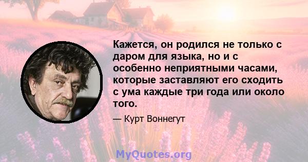 Кажется, он родился не только с даром для языка, но и с особенно неприятными часами, которые заставляют его сходить с ума каждые три года или около того.