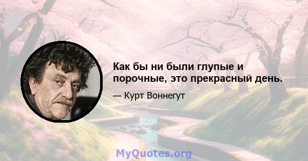 Как бы ни были глупые и порочные, это прекрасный день.