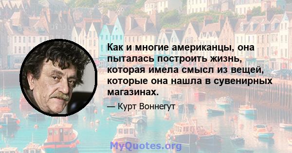 Как и многие американцы, она пыталась построить жизнь, которая имела смысл из вещей, которые она нашла в сувенирных магазинах.