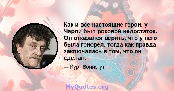 Как и все настоящие герои, у Чарли был роковой недостаток. Он отказался верить, что у него была гонорея, тогда как правда заключалась в том, что он сделал.