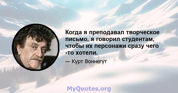 Когда я преподавал творческое письмо, я говорил студентам, чтобы их персонажи сразу чего -то хотели.