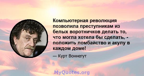 Компьютерная революция позволила преступникам из белых воротничков делать то, что могла хотела бы сделать, - положить ломбайство и акулу в каждом доме!