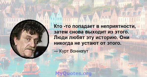 Кто -то попадает в неприятности, затем снова выходит из этого. Люди любят эту историю. Они никогда не устают от этого.