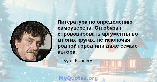 Литература по определению самоуверена. Он обязан спровоцировать аргументы во многих кругах, не исключая родной город или даже семью автора.