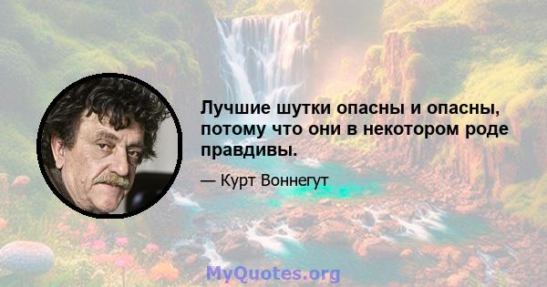 Лучшие шутки опасны и опасны, потому что они в некотором роде правдивы.