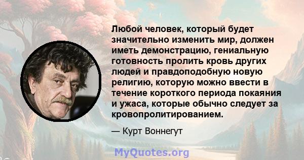 Любой человек, который будет значительно изменить мир, должен иметь демонстрацию, гениальную готовность пролить кровь других людей и правдоподобную новую религию, которую можно ввести в течение короткого периода