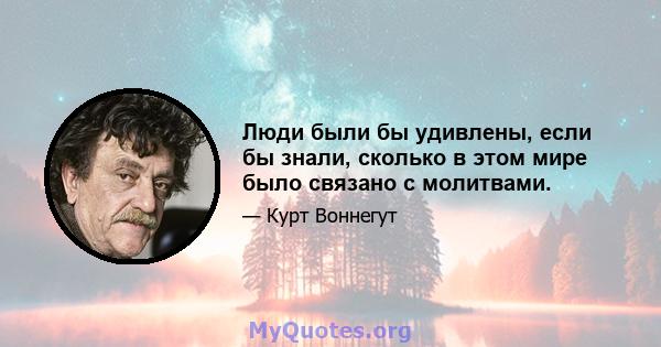 Люди были бы удивлены, если бы знали, сколько в этом мире было связано с молитвами.