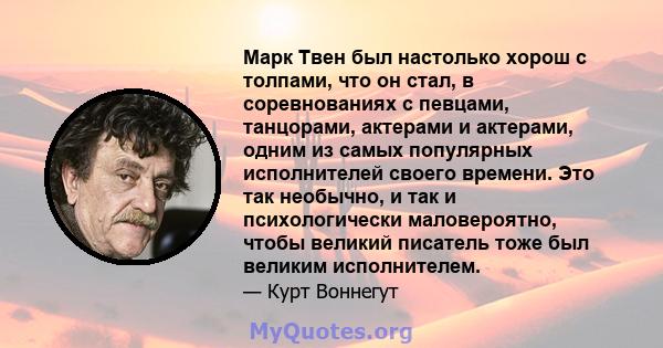 Марк Твен был настолько хорош с толпами, что он стал, в соревнованиях с певцами, танцорами, актерами и актерами, одним из самых популярных исполнителей своего времени. Это так необычно, и так и психологически