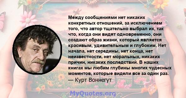 Между сообщениями нет никаких конкретных отношений, за исключением того, что автор тщательно выбрал их, так что, когда они видят одновременно, они создают образ жизни, который является красивым, удивительным и глубоким. 