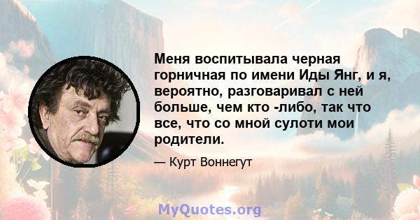 Меня воспитывала черная горничная по имени Иды Янг, и я, вероятно, разговаривал с ней больше, чем кто -либо, так что все, что со мной сулоти мои родители.