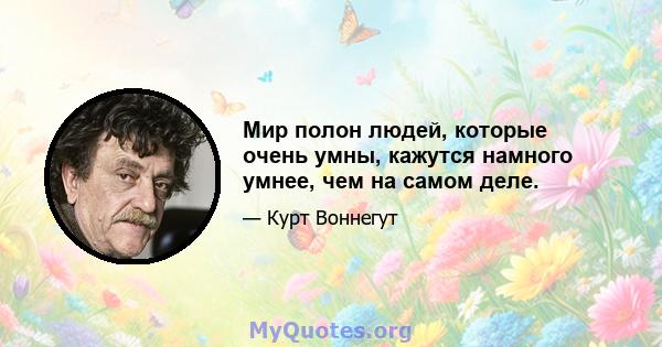 Мир полон людей, которые очень умны, кажутся намного умнее, чем на самом деле.