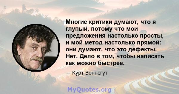 Многие критики думают, что я глупый, потому что мои предложения настолько просты, и мой метод настолько прямой: они думают, что это дефекты. Нет. Дело в том, чтобы написать как можно быстрее.