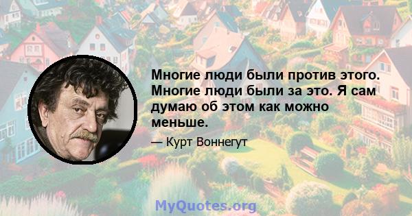 Многие люди были против этого. Многие люди были за это. Я сам думаю об этом как можно меньше.