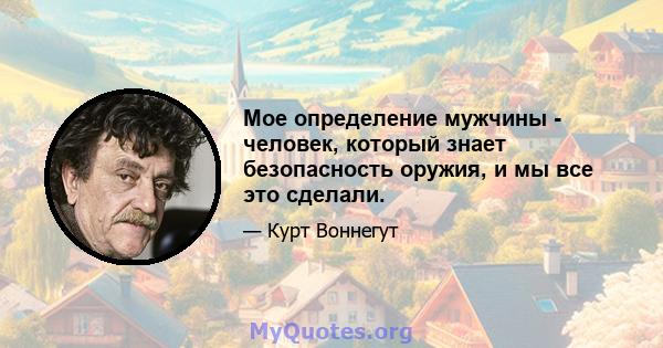 Мое определение мужчины - человек, который знает безопасность оружия, и мы все это сделали.