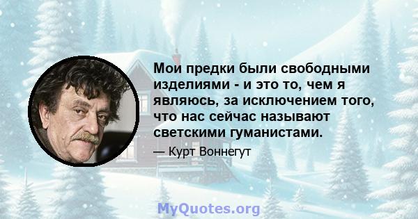 Мои предки были свободными изделиями - и это то, чем я являюсь, за исключением того, что нас сейчас называют светскими гуманистами.