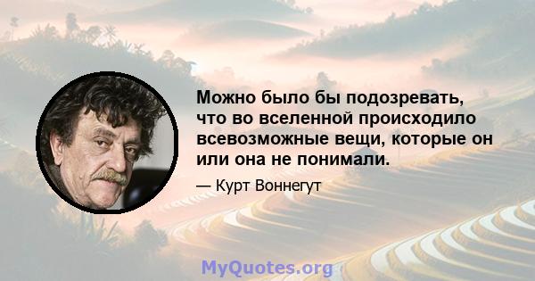 Можно было бы подозревать, что во вселенной происходило всевозможные вещи, которые он или она не понимали.