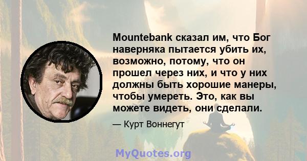 Mountebank сказал им, что Бог наверняка пытается убить их, возможно, потому, что он прошел через них, и что у них должны быть хорошие манеры, чтобы умереть. Это, как вы можете видеть, они сделали.