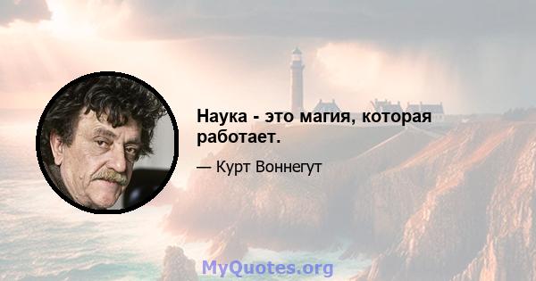 Наука - это магия, которая работает.