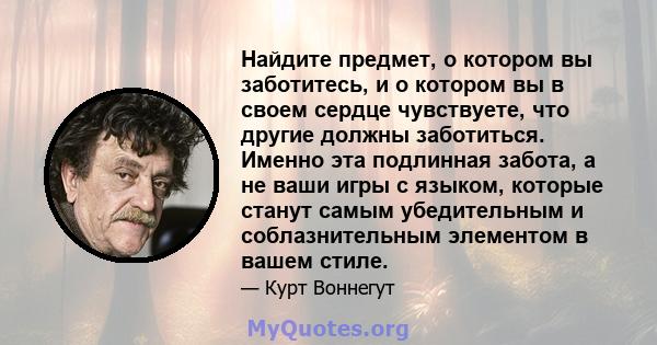 Найдите предмет, о котором вы заботитесь, и о котором вы в своем сердце чувствуете, что другие должны заботиться. Именно эта подлинная забота, а не ваши игры с языком, которые станут самым убедительным и соблазнительным 