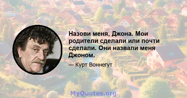 Назови меня, Джона. Мои родители сделали или почти сделали. Они назвали меня Джоном.