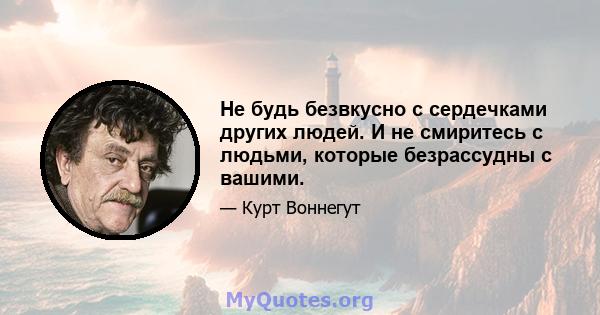 Не будь безвкусно с сердечками других людей. И не смиритесь с людьми, которые безрассудны с вашими.