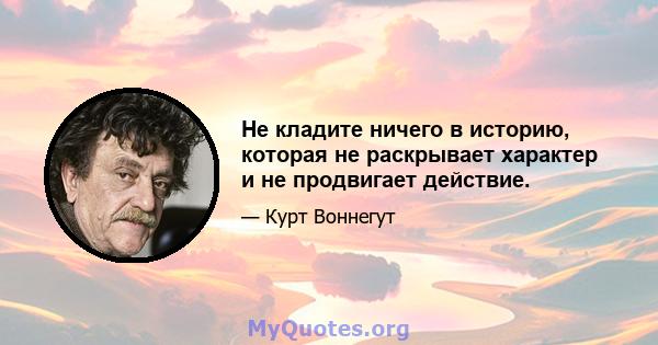 Не кладите ничего в историю, которая не раскрывает характер и не продвигает действие.