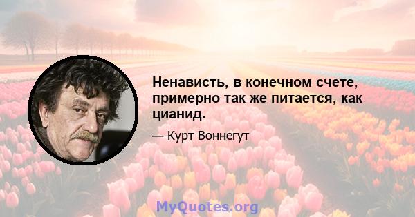 Ненависть, в конечном счете, примерно так же питается, как цианид.