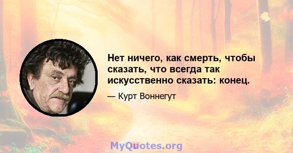 Нет ничего, как смерть, чтобы сказать, что всегда так искусственно сказать: конец.