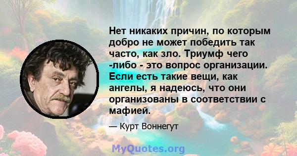 Нет никаких причин, по которым добро не может победить так часто, как зло. Триумф чего -либо - это вопрос организации. Если есть такие вещи, как ангелы, я надеюсь, что они организованы в соответствии с мафией.