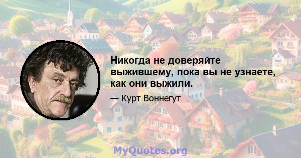 Никогда не доверяйте выжившему, пока вы не узнаете, как они выжили.