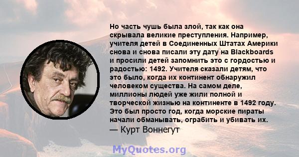 Но часть чушь была злой, так как она скрывала великие преступления. Например, учителя детей в Соединенных Штатах Америки снова и снова писали эту дату на Blackboards и просили детей запомнить это с гордостью и радостью: 