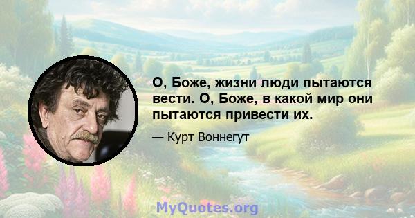 О, Боже, жизни люди пытаются вести. О, Боже, в какой мир они пытаются привести их.