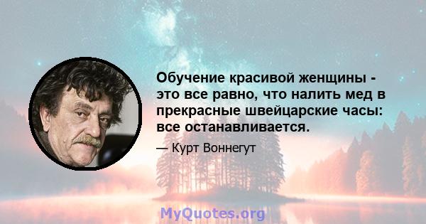 Обучение красивой женщины - это все равно, что налить мед в прекрасные швейцарские часы: все останавливается.