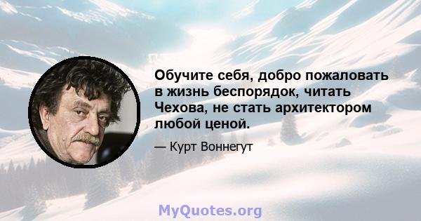 Обучите себя, добро пожаловать в жизнь беспорядок, читать Чехова, не стать архитектором любой ценой.