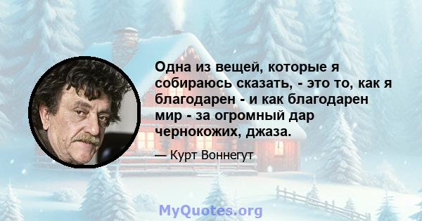 Одна из вещей, которые я собираюсь сказать, - это то, как я благодарен - и как благодарен мир - за огромный дар чернокожих, джаза.